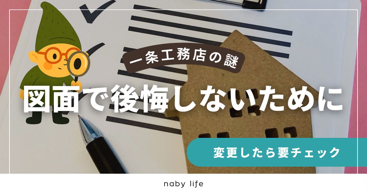 一条工務店の図面は要注意。変更するたびに、違うところが書き換わる。後悔しないために知っておくべきこと。