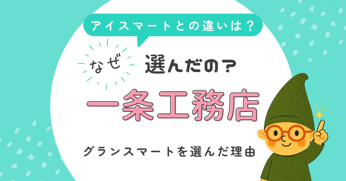 一条工務店のグランスマートを選んだ理由とアイスマートとの違いを解説するアイキャッチ画像